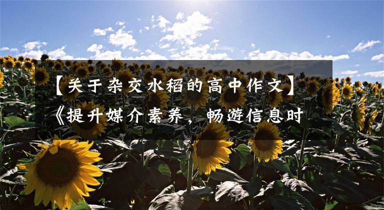 【关于杂交水稻的高中作文】《提升媒介素养,畅游信息时代》 |高考优秀范文鉴赏参考学习