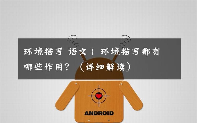 环境描写 语文 |  环境描写都有哪些作用?(详细解读)