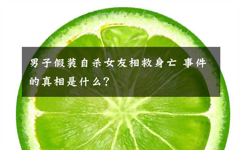 男子假装自杀女友相救身亡 事件的真相是什么？