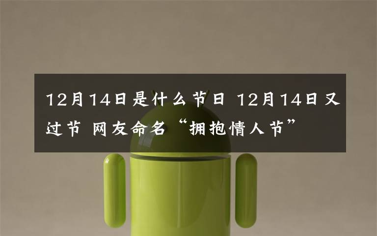 12月14日是什么节日 12月14日又过节 网友命名“拥抱情人节”