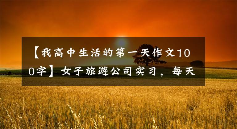 【我高中生活的第一天作文100字】女子旅游公司实习,每天剥一百斤玉米:看的话脑袋很大