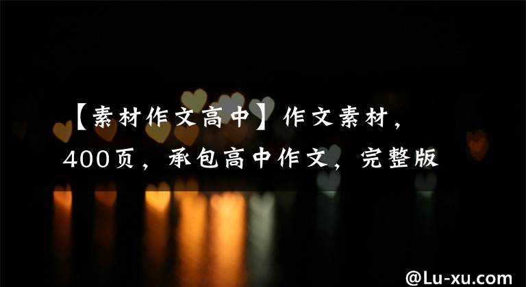 【素材作文高中】作文素材，400页，承包高中作文，完整版可以分享