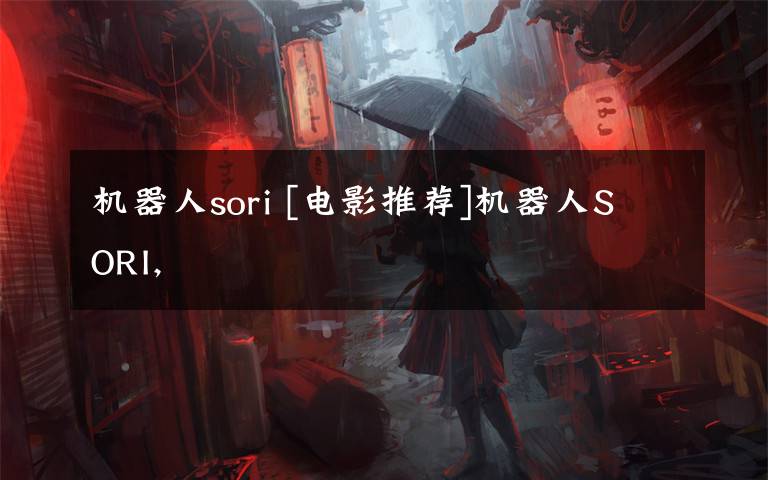 机器人sori [电影推荐]机器人SORI,