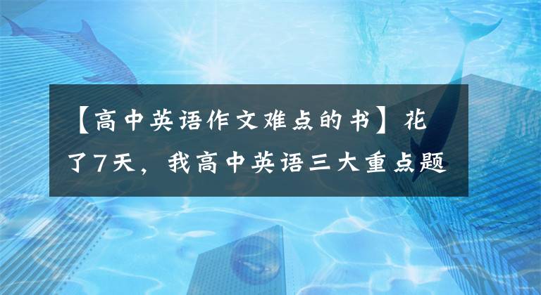 【高中英语作文难点的书】花了7天,我高中英语三大重点题型,用19页笔记本汇款,高三看得快