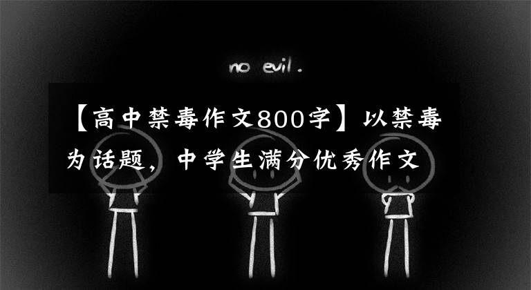 【高中禁毒作文800字】以禁毒为话题,中学生满分优秀作文800字