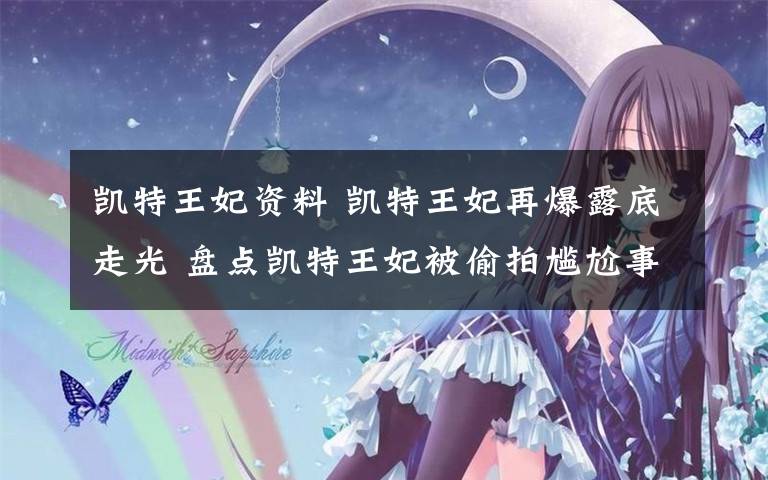 凯特王妃资料 凯特王妃再爆露底走光 盘点凯特王妃被偷拍尴尬事件/图