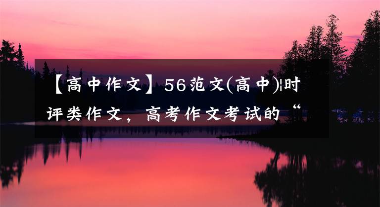 【高中作文】56范文(高中)|时评类作文，高考作文考试的“宠儿”