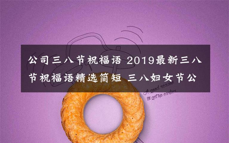 公司三八节祝福语 2019最新三八节祝福语精选简短 三八妇女节公司企业祝福短信
