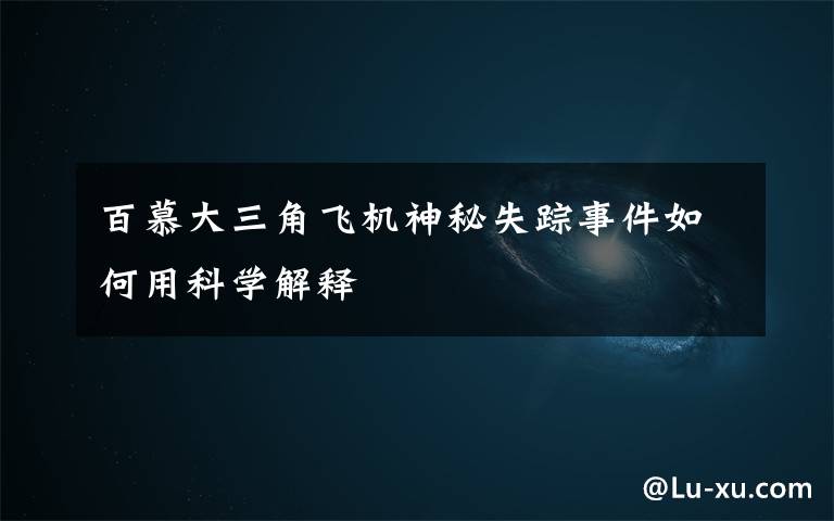 百慕大三角飞机神秘失踪事件如何用科学解释
