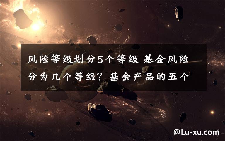 风险等级划分5个等级 基金风险分为几个等级?基金产品的五个风险等级一览
