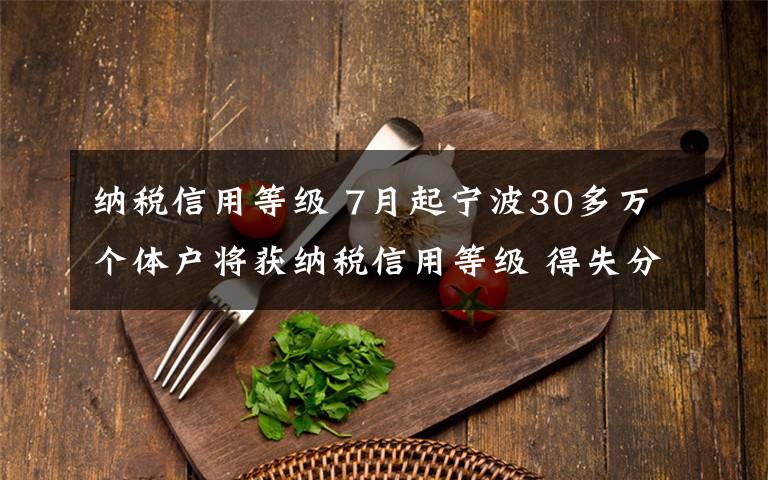 纳税信用等级 7月起宁波30多万个体户将获纳税信用等级 得失分这样判定