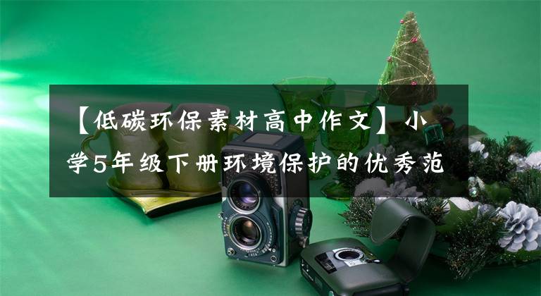 【低碳环保素材高中作文】小学5年级下册环境保护的优秀范文，孩子认真看的话，作文成绩不会下降