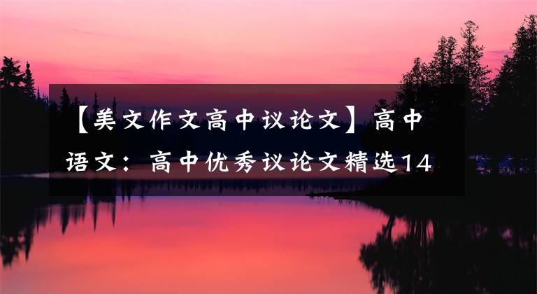 【美文作文高中议论文】高中语文:高中优秀议论文精选14篇(高一高三也适用)推荐收藏
