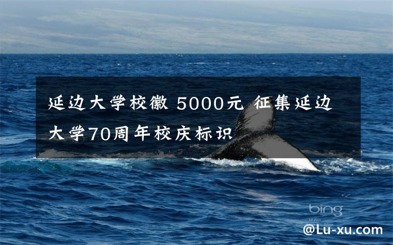 延边大学校徽 5000元 征集延边大学70周年校庆标识