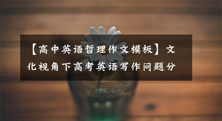 【高中英语哲理作文模板】文化视角下高考英语写作问题分析及对策研究