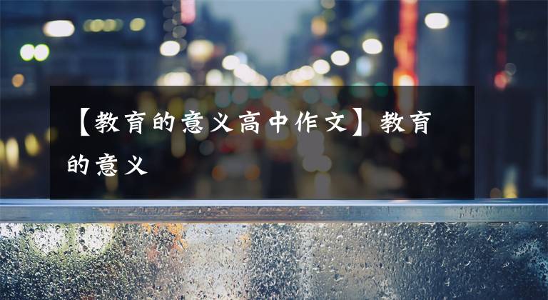 【教育的意义高中作文】教育的意义