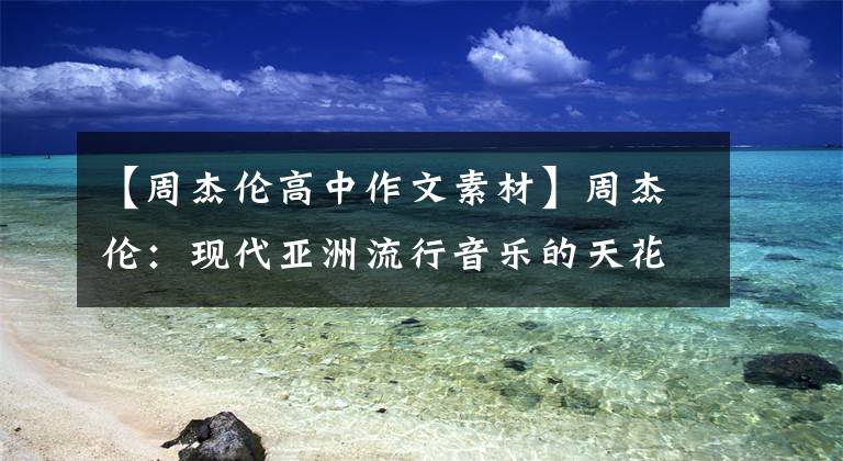 【周杰伦高中作文素材】周杰伦:现代亚洲流行音乐的天花板!为什么能这么猛?
