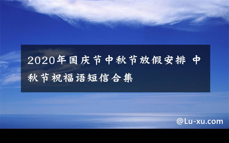 2020年国庆节中秋节放假安排 中秋节祝福语短信合集