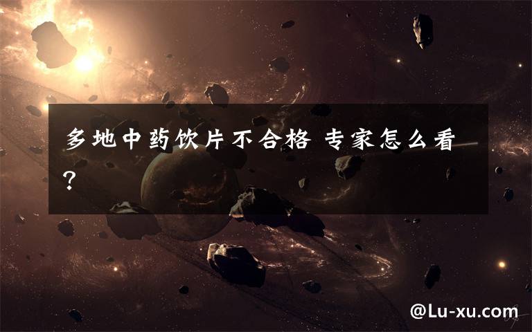 多地中药饮片不合格 专家怎么看?