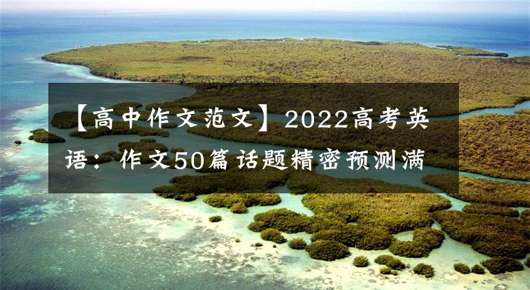 【高中作文范文】2022高考英语:作文50篇话题精密预测满分范文,学霸偷偷下载