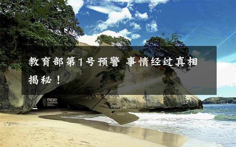 教育部第1号预警 事情经过真相揭秘!