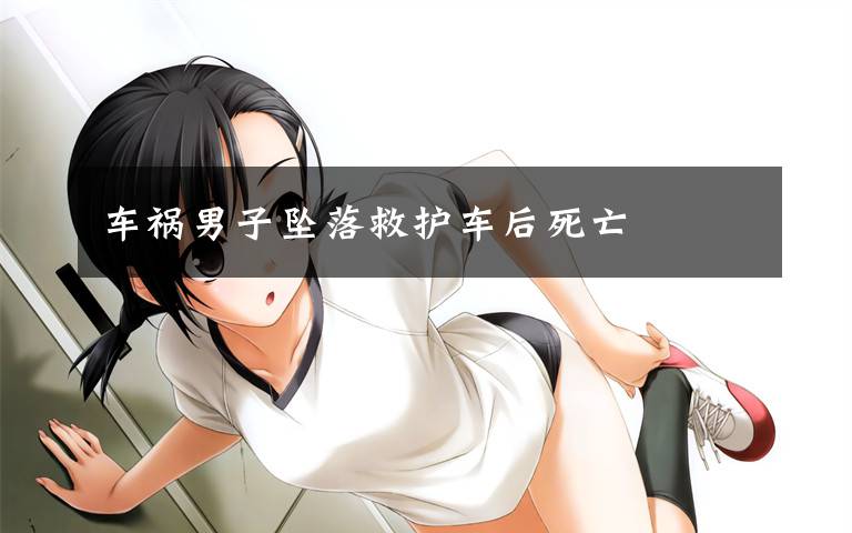 车祸男子坠落救护车后死亡