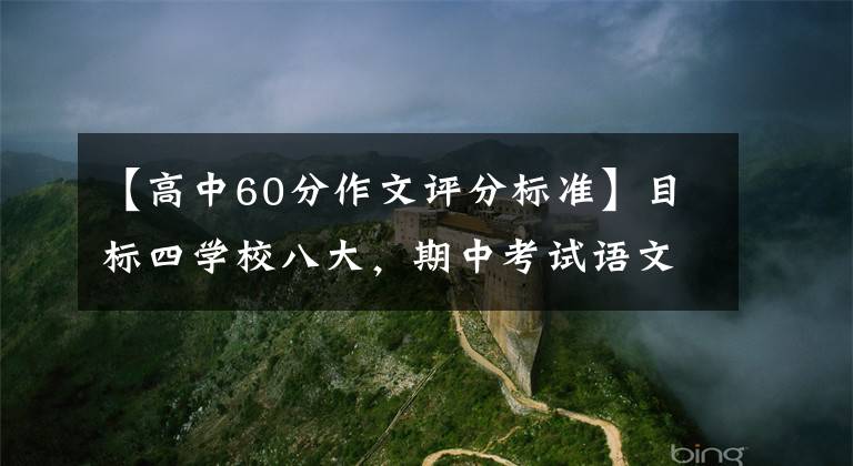【高中60分作文评分标准】目标四学校八大,期中考试语文要考多少分?