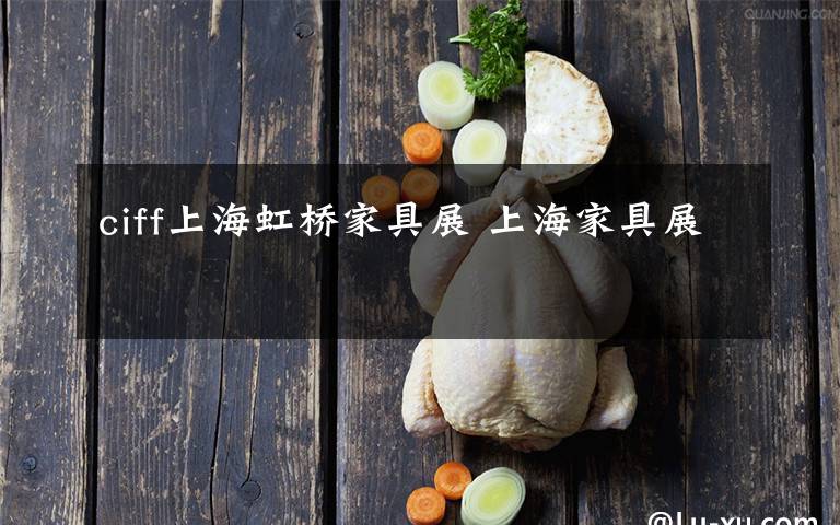 ciff上海虹桥家具展 上海家具展