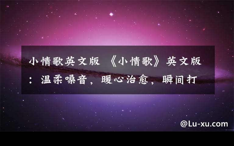 小情歌英文版 《小情歌》英文版:温柔嗓音,暖心治愈,瞬间打动每个人!