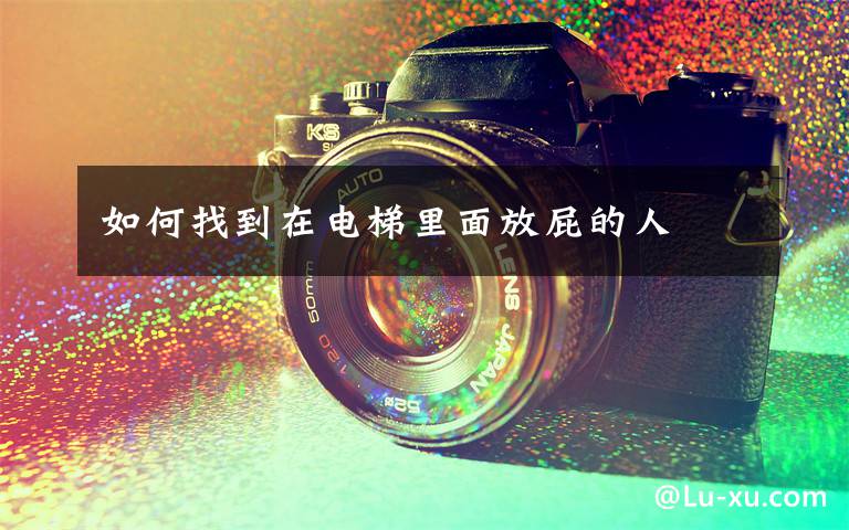 如何找到在电梯里面放屁的人