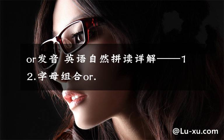 or发音 英语自然拼读详解——12.字母组合or.