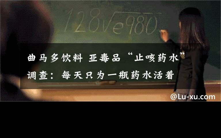 曲马多饮料 亚毒品“止咳药水”调查:每天只为一瓶药水活着
