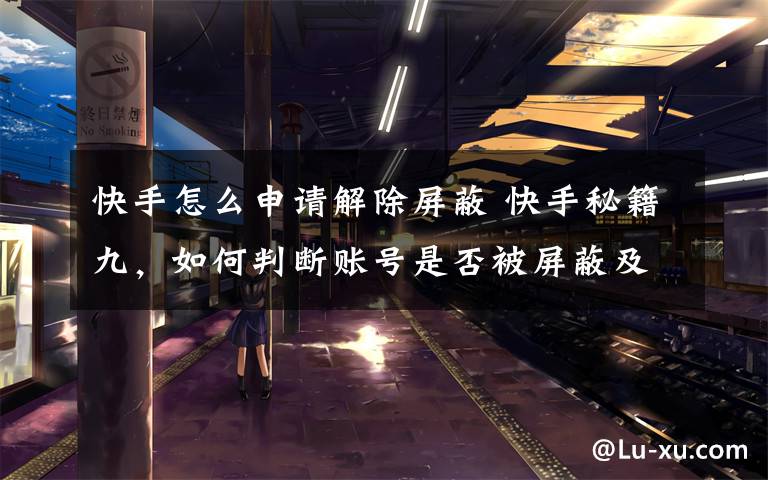 快手怎么申请解除屏蔽 快手秘籍九,如何判断账号是否被屏蔽及解决方法