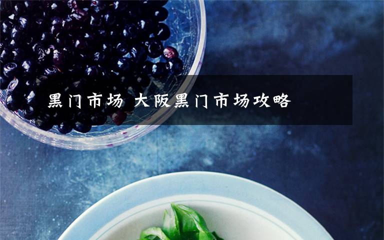黑门市场 大阪黑门市场攻略