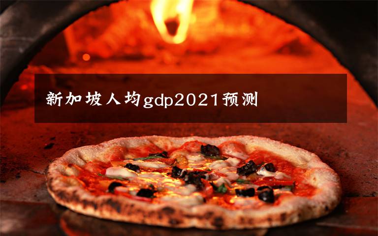 新加坡人均gdp2021预测
