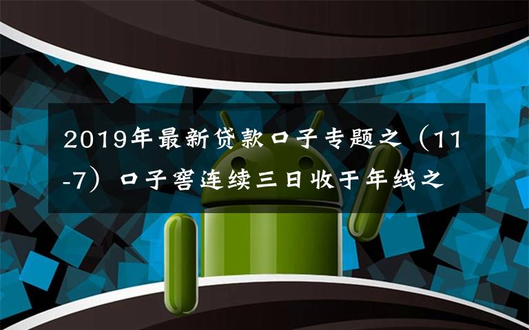 2019年最新贷款口子专题之（11-7）口子窖连续三日收于年线之上