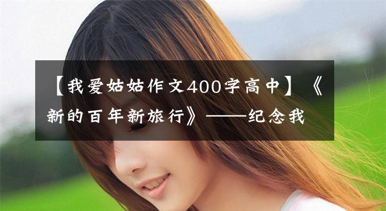 【我爱姑姑作文400字高中】《新的百年新旅行》——纪念我的老母亲