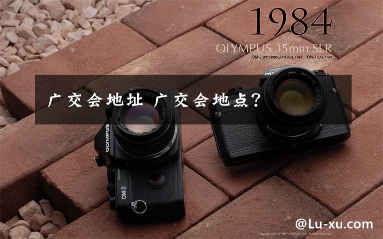 广交会地址 广交会地点？