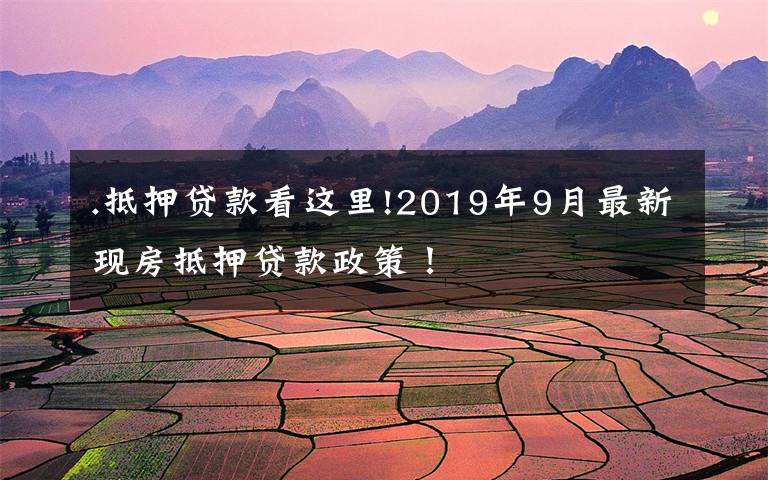 .抵押贷款看这里!2019年9月最新现房抵押贷款政策！