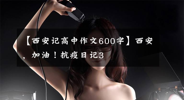 【西安记高中作文600字】西安,加油!抗疫日记3