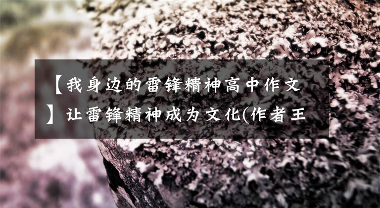 【我身边的雷锋精神高中作文】让雷锋精神成为文化(作者王玉平)