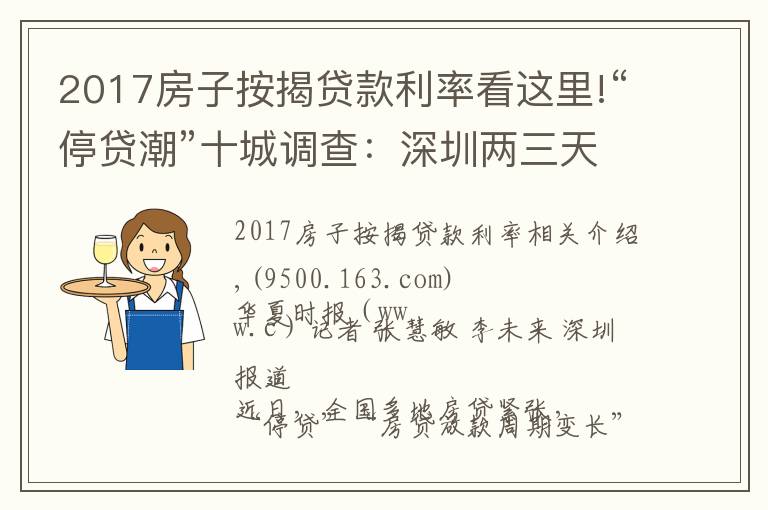 2017房子按揭贷款利率看这里!“停贷潮”十城调查:深圳两三天可放款,郑州60平以上不受影响,广州遇“劝退”放款需半年