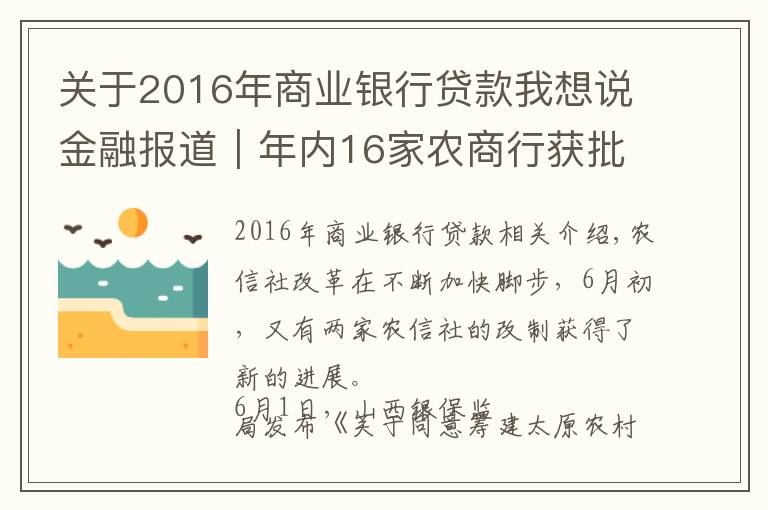 关于2016年商业银行贷款我想说金融报道｜年内16家农商行获批开业 农信社改制再提速 省联社改革将走上“快车道”