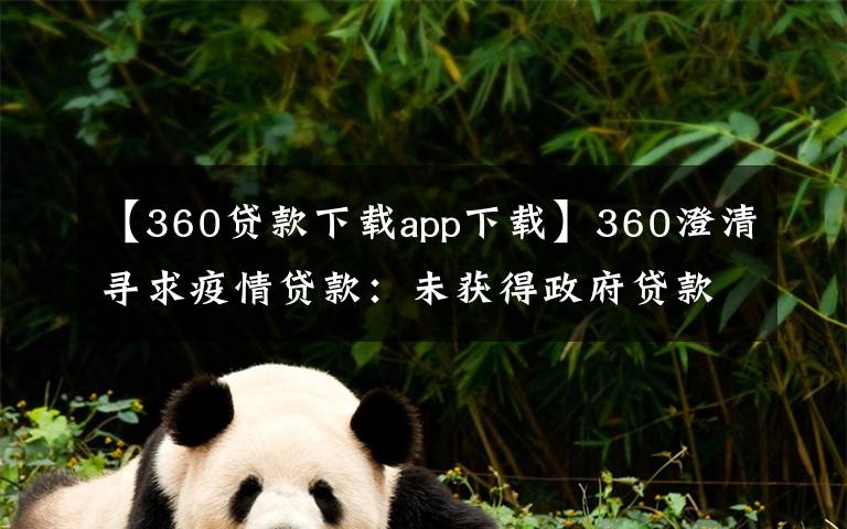 【360贷款下载app下载】360澄清寻求疫情贷款:未获得政府贷款 无申请计划