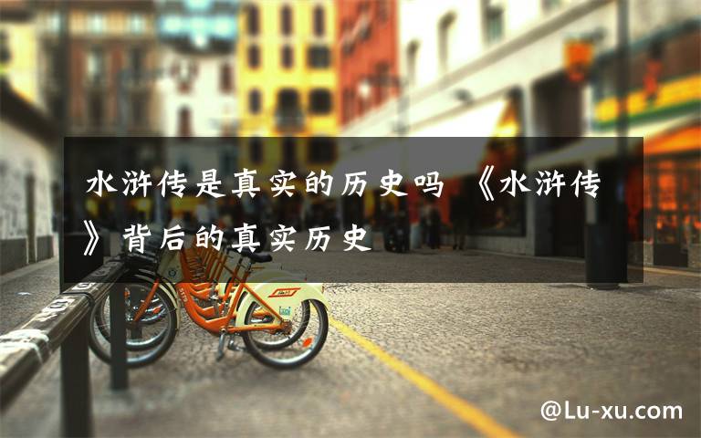 水浒传是真实的历史吗 《水浒传》背后的真实历史