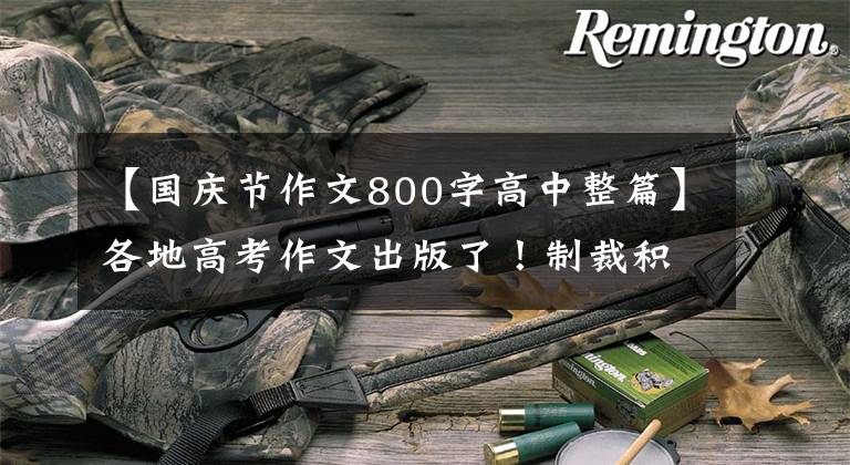 【国庆节作文800字高中整篇】各地高考作文出版了!制裁积极应对时代的重大主题,突出了家国的情绪