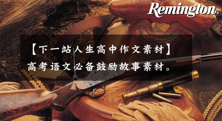 【下一站人生高中作文素材】高考语文必备鼓励故事素材。