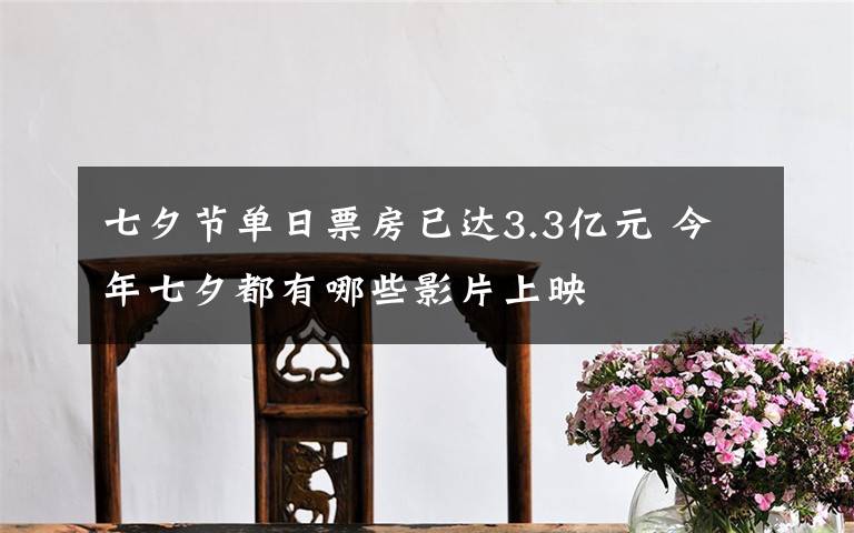七夕节单日票房已达3.3亿元 今年七夕都有哪些影片上映