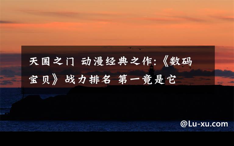 天国之门 动漫经典之作:《数码宝贝》战力排名 第一竟是它