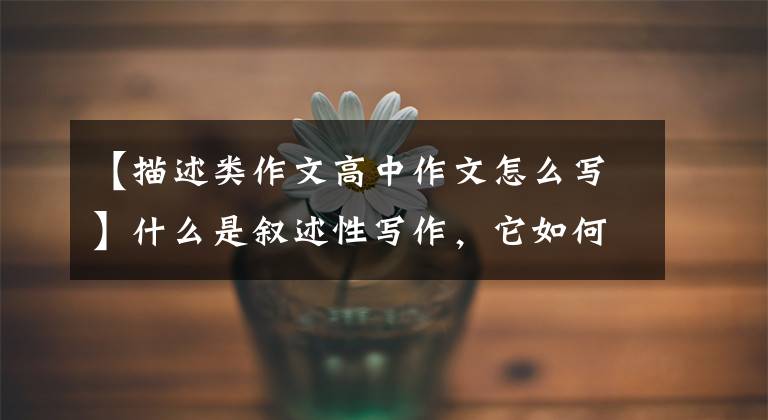 【描述类作文高中作文怎么写】什么是叙述性写作,它如何补充你的毕业论文?
